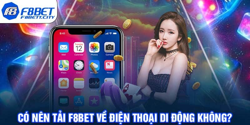 Có nên tải F8BET về điện thoại di động không?