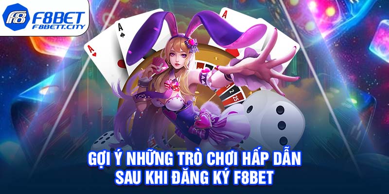 Gợi ý những trò chơi hấp dẫn sau khi đăng ký F8BET