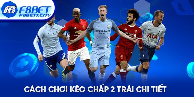 Cách đọc kèo chấp 2 trái chi tiết