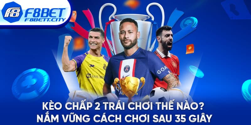 Kèo Chấp 2 Trái Chơi Thế Nào? Nắm Vững Cách Chơi Sau 35 Giây