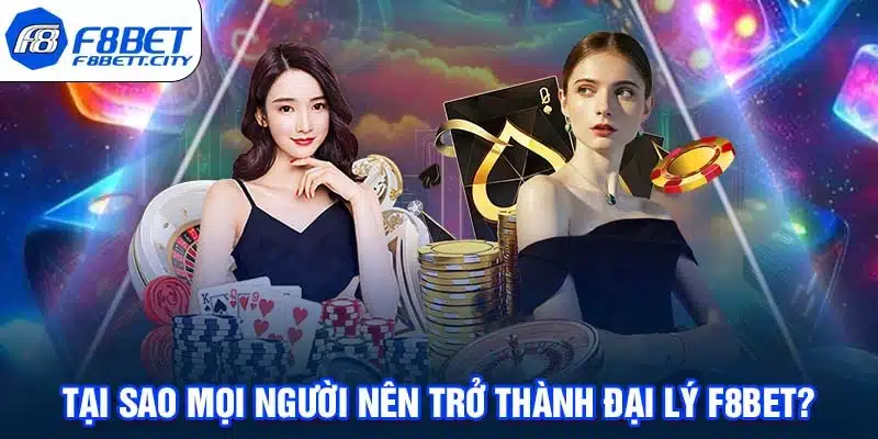 Tại sao mọi người nên trở thành đại lý F8BET?