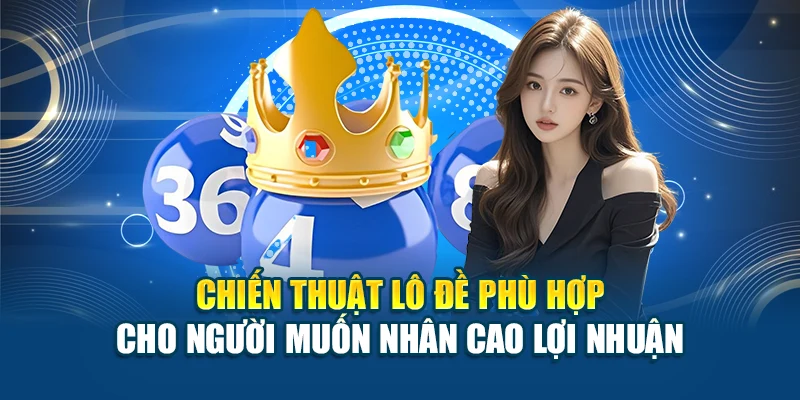 Chiến thuật lô đề phù hợp cho người muốn nhân cao lợi nhuận